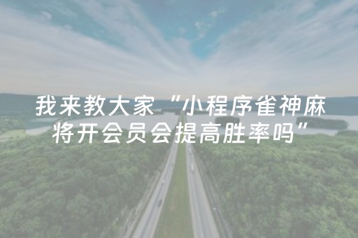 我来教大家“小程序雀神麻将开会员会提高胜率吗”（胜负规律拿好牌)