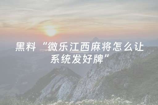 黑料“微乐江西麻将怎么让系统发好牌”（辅助器下载)