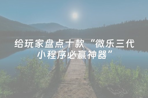 给玩家盘点十款“微乐三代小程序必赢神器”（输赢跟id号有关系吗)