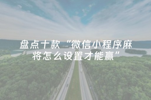盘点十款“微信小程序麻将怎么设置才能赢”（小程序辅助软件)