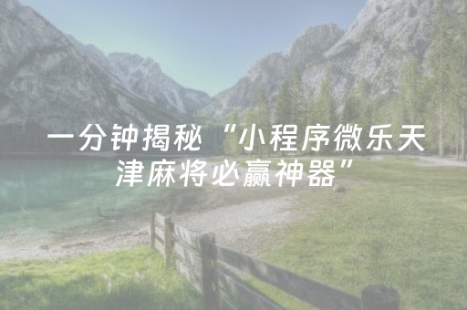 一分钟揭秘“小程序微乐天津麻将必赢神器”（有什么诀窍)