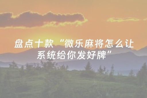 盘点十款“微乐麻将怎么让系统给你发好牌”（胜负规律拿好牌)