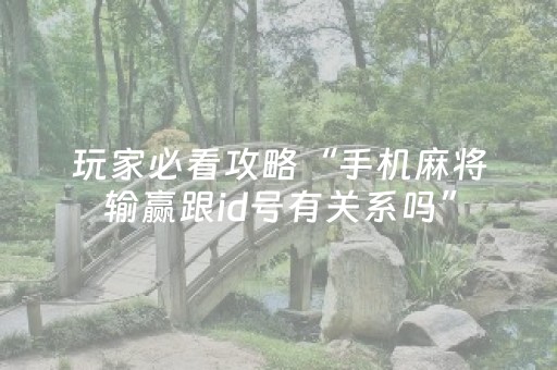 玩家必看攻略“手机麻将输赢跟id号有关系吗”（怎么设置能有好牌)