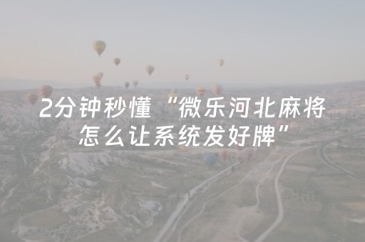 2分钟秒懂“微乐河北麻将怎么让系统发好牌”（透明挂辅助器)