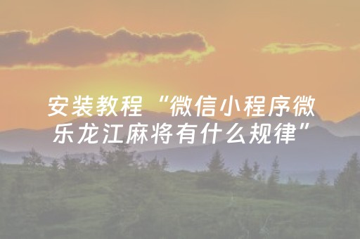 安装教程“微信小程序微乐龙江麻将有什么规律”（必赢神器)