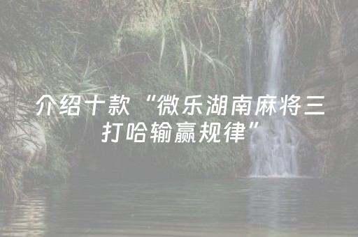 介绍十款“微乐湖南麻将三打哈输赢规律”（开挂辅助器脚本)