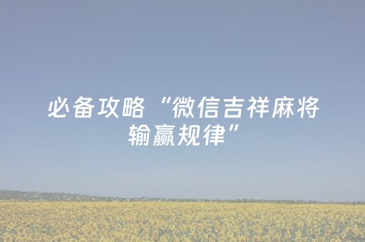 必备攻略“微信吉祥麻将输赢规律”（可以设置输赢吗)