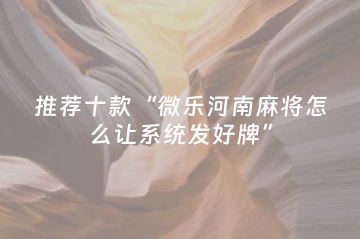推荐十款“微乐河南麻将怎么让系统发好牌”（究竟是不是有挂)