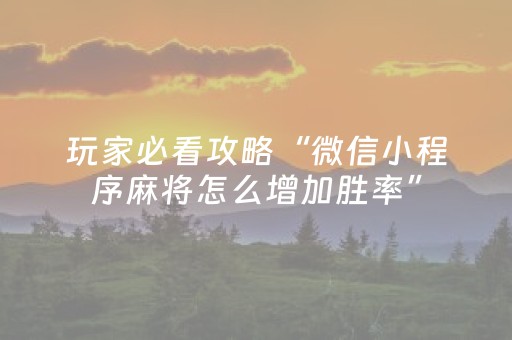 玩家必看攻略“微信小程序麻将怎么增加胜率”（怎么增加胜率)
