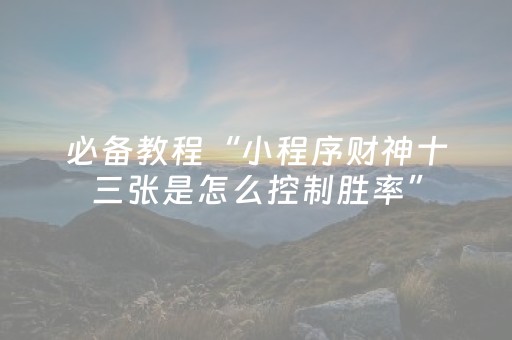 必备教程“小程序财神十三张是怎么控制胜率”（提高胜率软件)