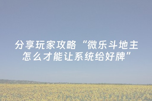 分享玩家攻略“微乐斗地主怎么才能让系统给好牌”（是否能开挂)