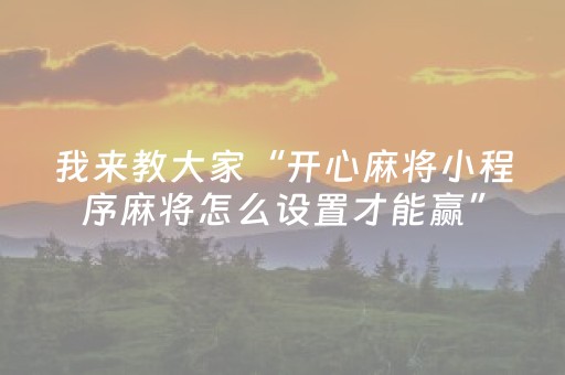 我来教大家“开心麻将小程序麻将怎么设置才能赢”（神器通用版)