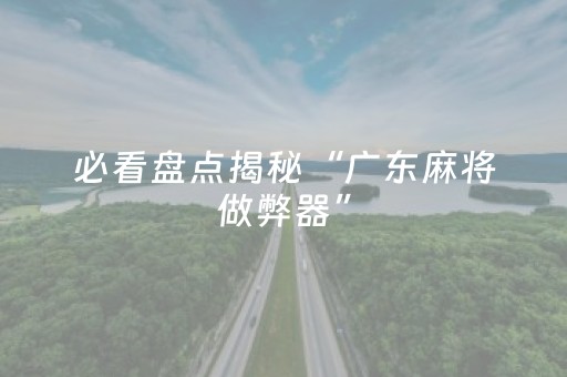 必看盘点揭秘“广东麻将做弊器”（自建房胜负规律)