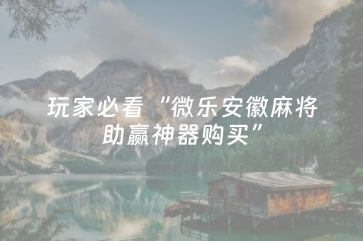 玩家必看“微乐安徽麻将助赢神器购买”（万能开挂器)