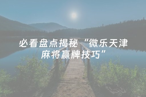 必看盘点揭秘“微乐天津麻将赢牌技巧”（自建房胜负规律)