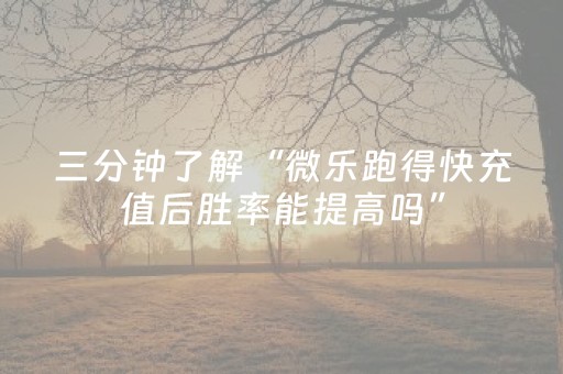 三分钟了解“微乐跑得快充值后胜率能提高吗”（做弊器软件下载)
