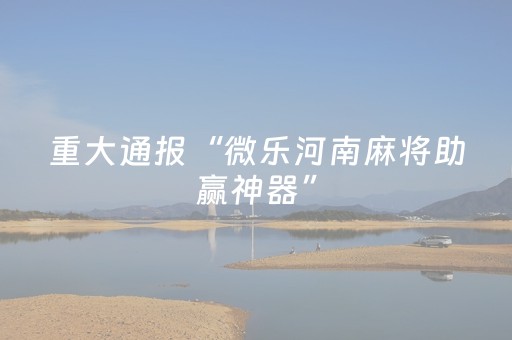重大通报“微乐河南麻将助赢神器”（确实有插件吗)