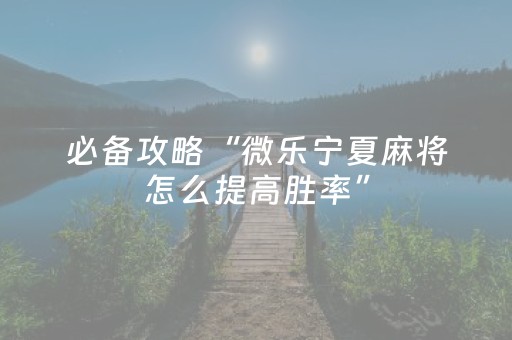 必备攻略“微乐宁夏麻将怎么提高胜率”（AI辅助胡牌规则)