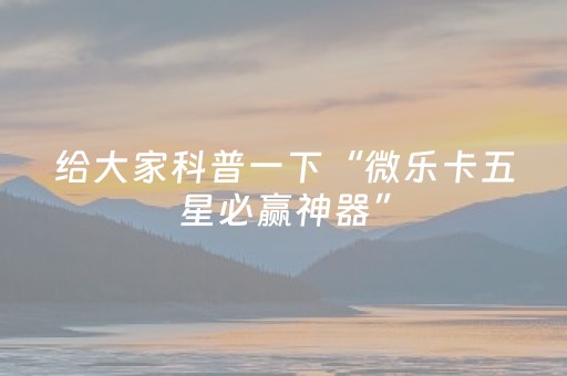 给大家科普一下“微乐卡五星必赢神器”（助攻神器)
