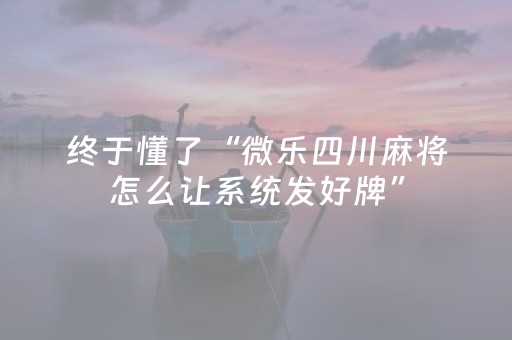终于懂了“微乐四川麻将怎么让系统发好牌”（透明挂辅助器)