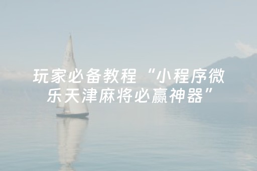 玩家必备教程“小程序微乐天津麻将必赢神器”（如何让系统发好牌)