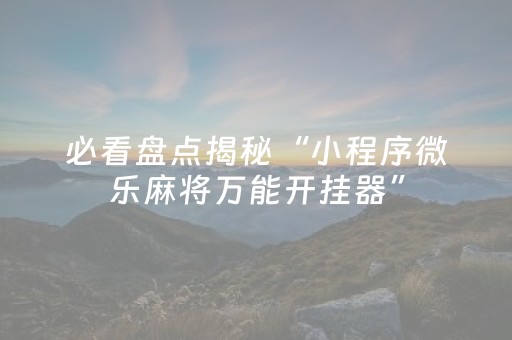 必看盘点揭秘“小程序微乐麻将万能开挂器”（软件出售)