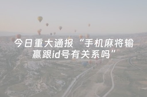 今日重大通报“手机麻将输赢跟id号有关系吗”（胜负规律拿好牌)