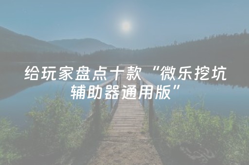 给玩家盘点十款“微乐挖坑辅助器通用版”（怎么调胜率)