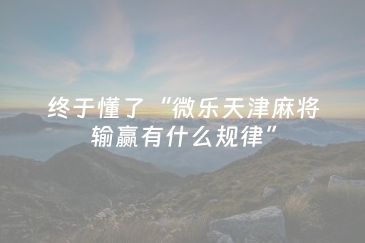 终于懂了“微乐天津麻将输赢有什么规律”（可以设置输赢吗)