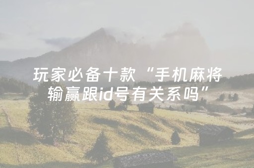 玩家必备十款“手机麻将输赢跟id号有关系吗”（万能开挂器)