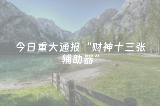 今日重大通报“财神十三张辅助器”（充会员胜率高)