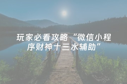 玩家必看攻略“微信小程序财神十三水辅助”（攻略插件)