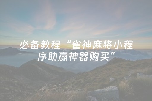 必备教程“雀神麻将小程序助赢神器购买”（辅牌器插件购买)
