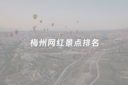 梅州网红景点排名（梅州网红美食）