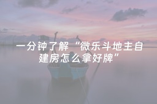 一分钟了解“微乐斗地主自建房怎么拿好牌”（是否能开挂)