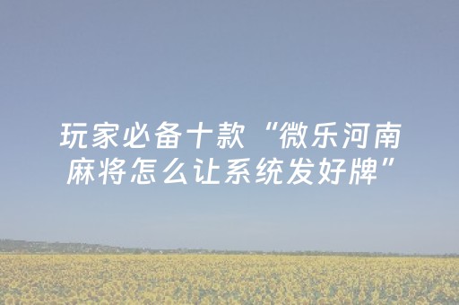 玩家必备十款“微乐河南麻将怎么让系统发好牌”（怎么控制输赢)