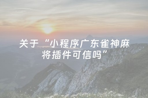 关于“小程序广东雀神麻将插件可信吗”（小程序控牌器)