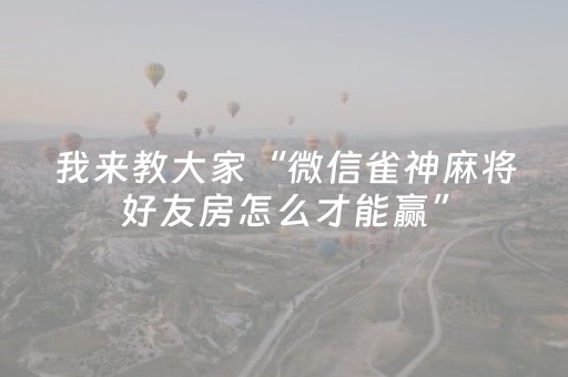 我来教大家“微信雀神麻将好友房怎么才能赢”（输赢规律)