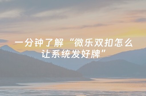 一分钟了解“微乐双扣怎么让系统发好牌”（提高胜率软件)
