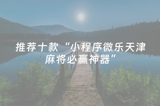 推荐十款“小程序微乐天津麻将必赢神器”（怎么调胜率)