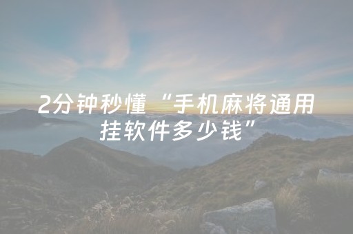 2分钟秒懂“手机麻将通用挂软件多少钱”（有什么诀窍)