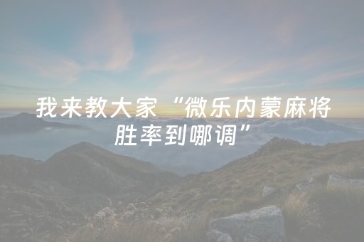 我来教大家“微乐内蒙麻将胜率到哪调”（小程序控牌器)