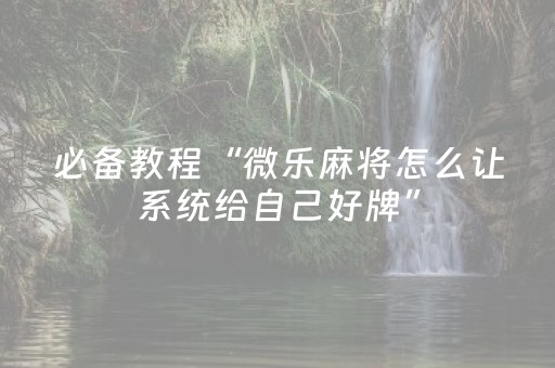 必备教程“微乐麻将怎么让系统给自己好牌”（输赢有什么规律)