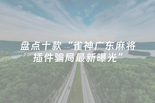 盘点十款“雀神广东麻将插件骗局最新曝光”（如何让系统发好牌)