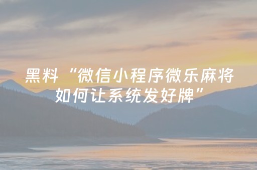 黑料“微信小程序微乐麻将如何让系统发好牌”（可以设置输赢吗)