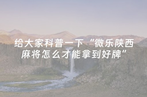 给大家科普一下“微乐陕西麻将怎么才能拿到好牌”（怎么增加胜率)
