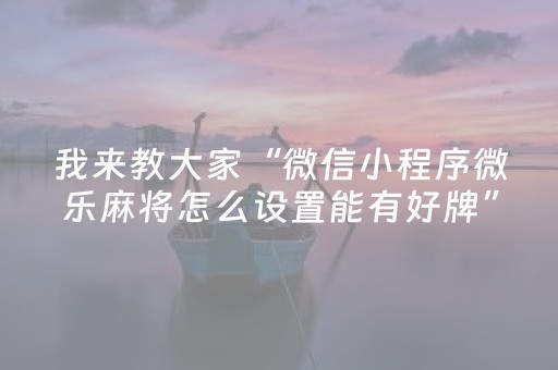 我来教大家“微信小程序微乐麻将怎么设置能有好牌”（小程序怎么才会赢)