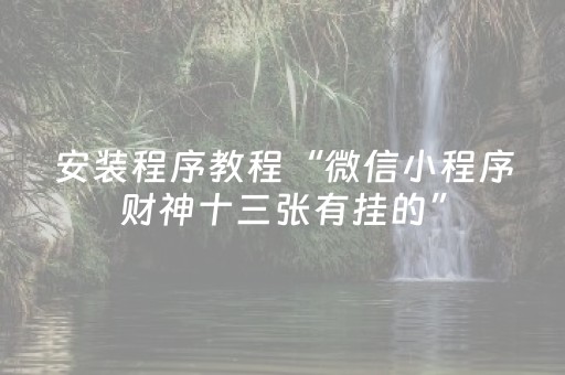 安装程序教程“微信小程序财神十三张有挂的”（是否能开挂)