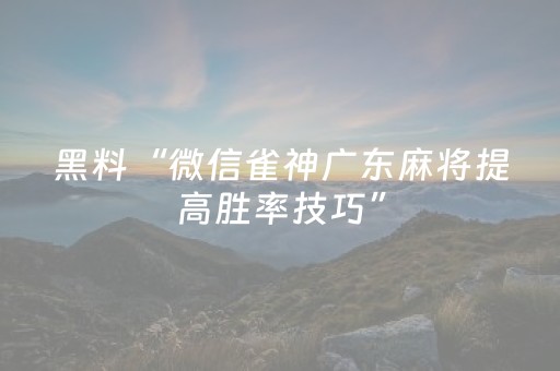 黑料“微信雀神广东麻将提高胜率技巧”（输赢跟id号有关系吗)