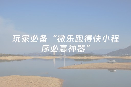 玩家必备“微乐跑得快小程序必赢神器”（万能开挂神器)